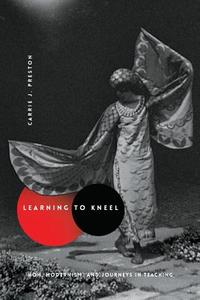 Learning to Kneel di Carrie J. Preston edito da Columbia University Press