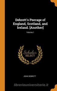 Debrett's Peerage Of England, Scotland, And Ireland. [another]; Volume 1 di John Debrett edito da Franklin Classics Trade Press