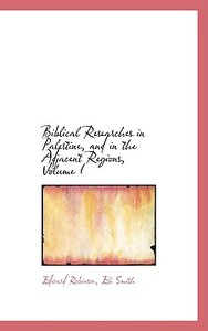 Biblical Researches In Palestine, And In The Adjacent Regions, Volume I di Edward Robinson edito da Bibliolife