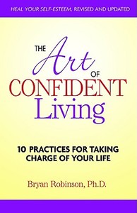 The Art of Confident Living: 10 Practices for Taking Charge of Your Life di Bryan Robinson edito da Health Communications