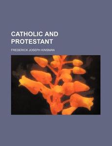 Catholic And Protestant di Frederick Joseph Kinsman edito da Rarebooksclub.com
