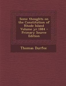 Some Thoughts on the Constitution of Rhode Island Volume Yr.1884 - Primary Source Edition di Thomas Durfee edito da Nabu Press