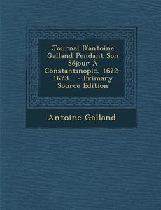 Journal D'Antoine Galland Pendant Son Sejour a Constantinople, 1672-1673... di Antoine Galland edito da Nabu Press