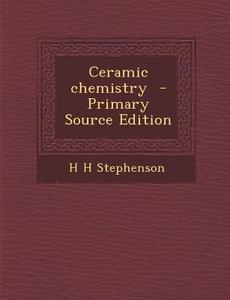 Ceramic Chemistry - Primary Source Edition di H. H. Stephenson edito da Nabu Press