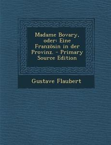 Madame Bovary, Oder: Eine Franzosin in Der Provinz. - Primary Source Edition di Gustave Flaubert edito da Nabu Press