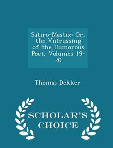 Satiro-mastix di Thomas Dekker edito da Scholar's Choice