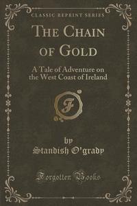 The Chain Of Gold di Standish O'Grady edito da Forgotten Books