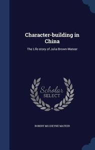 Character-building In China di Robert McCheyne Mateer edito da Sagwan Press