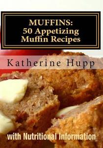 Muffins: 50 Appetizing Muffin Recipes with Nutritional Information di Katherine Hupp edito da Createspace