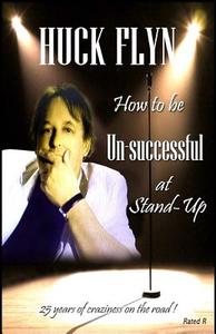 How to Be Unsuccessful at Stand-Up": 25 Years of Craziness on the Road di Huck Flyn edito da Createspace