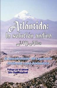 Atlantida: La Solucion Andina: El Descubrimiento del Legendario Continente Como Sudamerica di J. M. Allen edito da Createspace
