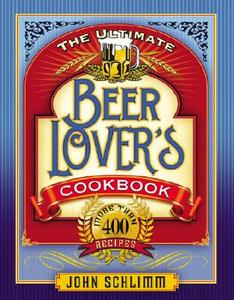 The Ultimate Beer Lovers' Cookbook: More Than 400 Recipes di John Schlimm edito da SOURCEBOOKS INC