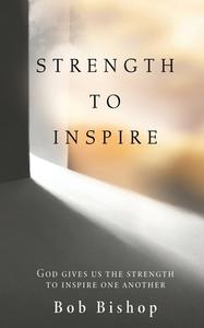 Strength to Inspire: God Gives Us the Strength to Inspire One Another di Bob Bishop edito da XULON PR