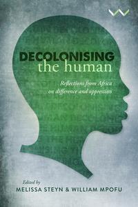 Decolonising the Human: Reflections from Africa on Difference and Oppression di Melissa Steyn, William Mpofu, Gbenga S Adejare, Olayinka Akanle, Cary Burnett, Jojolola Fasuyi, Nokuthula Hlabangane, Robert Maseko edito da WITS UNIV PR