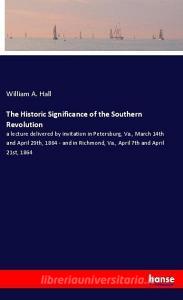 The Historic Significance of the Southern Revolution di William A. Hall edito da hansebooks
