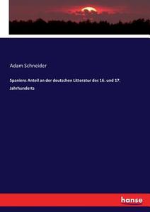 Spaniens Anteil an der deutschen Litteratur des 16. und 17. Jahrhunderts di Adam Schneider edito da hansebooks