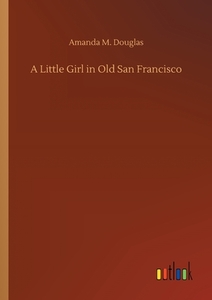 A Little Girl in Old San Francisco di Amanda M. Douglas edito da Outlook Verlag