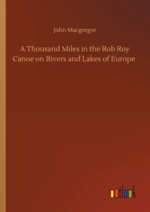 A Thousand Miles in the Rob Roy Canoe on Rivers and Lakes of Europe di John Macgregor edito da Outlook Verlag