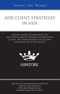 Adr Client Strategies in Asia: Leading Lawyers on Navigating the Negotiation Process, Advising Multinational Clients, and Understanding the Key Laws edito da Thomson West