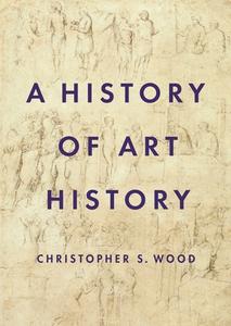 A History of Art History di Christopher Wood edito da Princeton University Press