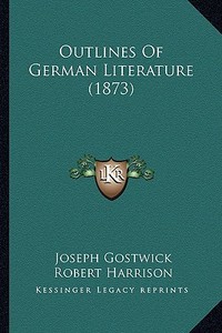 Outlines of German Literature (1873) di Joseph Gostwick, Robert Harrison edito da Kessinger Publishing