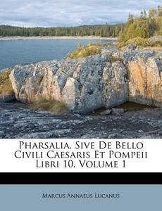 Pharsalia, Sive De Bello Civili Caesaris Et Pompeii Libri 10, Volume 1 di Marcus Annaeus Lucanus edito da Nabu Press