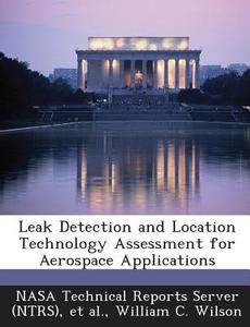 Leak Detection And Location Technology Assessment For Aerospace Applications di William C Wilson edito da Bibliogov