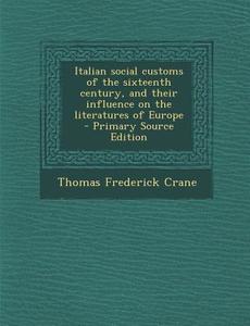 Italian Social Customs of the Sixteenth Century, and Their Influence on the Literatures of Europe di Thomas Frederick Crane edito da Nabu Press