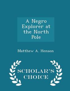 A Negro Explorer At The North Pole - Scholar's Choice Edition di Matthew A Henson edito da Scholar's Choice
