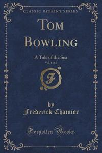 Tom Bowling, Vol. 1 Of 3 di Frederick Chamier edito da Forgotten Books