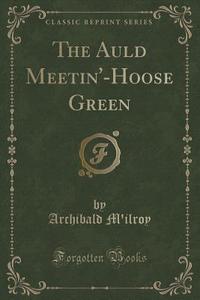 The Auld Meetin'-hoose Green (classic Reprint) di Archibald M'Ilroy edito da Forgotten Books