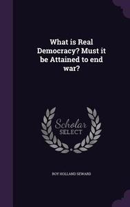 What Is Real Democracy? Must It Be Attained To End War? di Roy Holland Seward edito da Palala Press