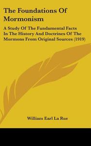 The Foundations of Mormonism: A Study of the Fundamental Facts in the History and Doctrines of the Mormons from Original Sources (1919) di William Earl La Rue edito da Kessinger Publishing