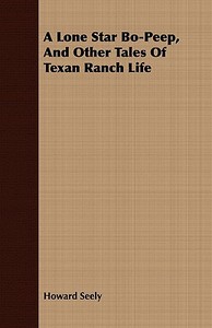 A Lone Star Bo-Peep, and Other Tales of Texan Ranch Life di Howard Seely edito da Adams Press