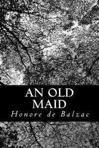 An Old Maid di Honore De Balzac edito da Createspace Independent Publishing Platform
