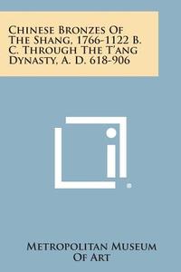 Chinese Bronzes of the Shang, 1766-1122 B. C. Through the T'Ang Dynasty, A. D. 618-906 di Metropolitan Museum of Art edito da Literary Licensing, LLC