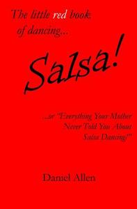 The Little Red Book of Dancing... Salsa!: ...or Everything Your Mother Never Told You about Salsa Dancing! di Daniel Allen edito da Createspace
