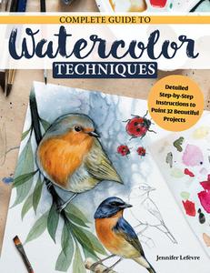 Complete Guide to Watercolor Techniques: Detailed Step-By-Step Instructions to Paint 32 Beautiful Projects di Jennifer LeFevre edito da DESIGN ORIGINALS