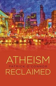Atheism Reclaimed di Patrick O'Connor edito da John Hunt Publishing