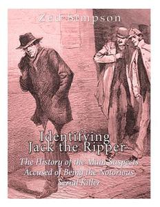 Identifying Jack the Ripper: The History of the Main Suspects Accused of Being the Notorious Serial Killer di Zed Simpson, Charles River Editors edito da Createspace Independent Publishing Platform