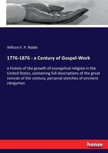 1776-1876 - a Century of Gospel-Work di William F. P. Noble edito da hansebooks