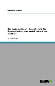 Der moderne Mann - Bereicherung für die Gesellschaft oder Verfall männlicher Identität di Alexander Schwalm edito da GRIN Publishing