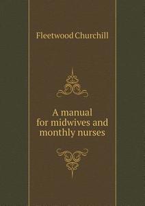 A Manual For Midwives And Monthly Nurses di Fleetwood Churchill edito da Book On Demand Ltd.