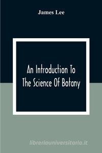 An Introduction To The Science Of Botany di James Lee edito da Alpha Editions