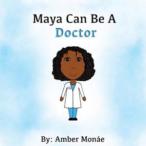 Maya Can Be A Doctor di Amber Monáe edito da A.M.B. Design Company LLC