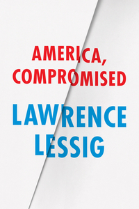 America, Compromised di Lawrence Lessig edito da The University of Chicago Press