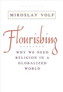 Volf, M: Flourishing - Why We Need Religion in a Globalized di Miroslav Volf edito da Yale University Press