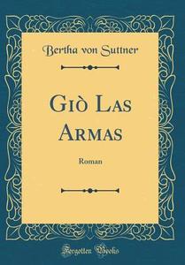 Gio Las Armas: Roman (Classic Reprint) di Bertha Von Suttner edito da Forgotten Books