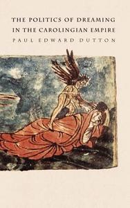 The Politics of Dreaming in the Carolingian Empire di Paul Edward Dutton edito da UNP - Nebraska