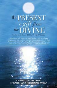 The Present: A Gift from the Divine: A Tribute to the Master H.H. Sri Sri Ravi Shankar di Kanchana Krishnan Ayyar edito da Kanchi Books